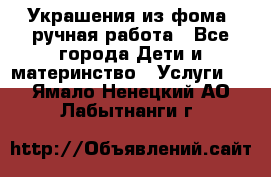 Украшения из фома  ручная работа - Все города Дети и материнство » Услуги   . Ямало-Ненецкий АО,Лабытнанги г.